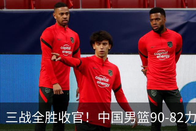 三战全胜收官！中国男篮90‑82力克喀麦隆，四国赛交出练兵答卷