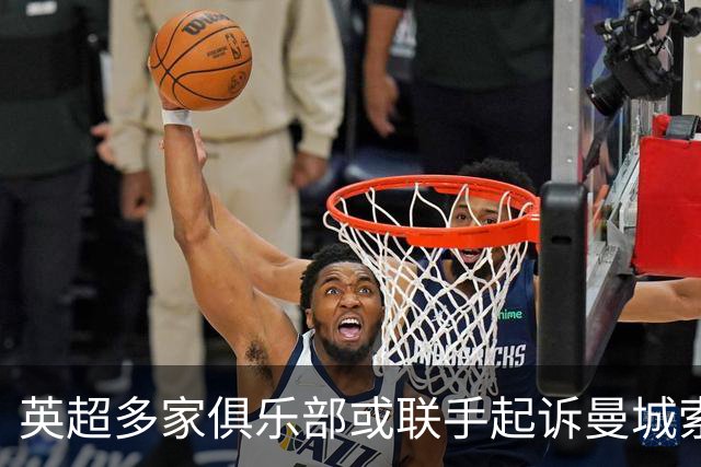 英超多家俱乐部或联手起诉曼城索赔